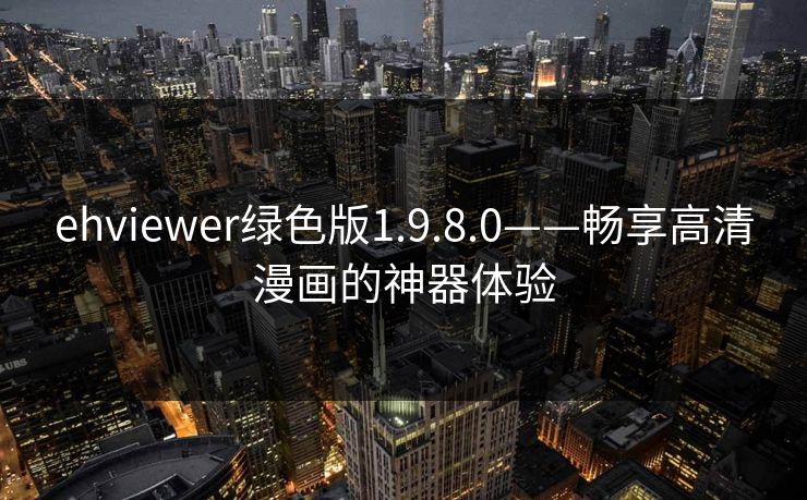 ehviewer绿色版1.9.8.0——畅享高清漫画的神器体验