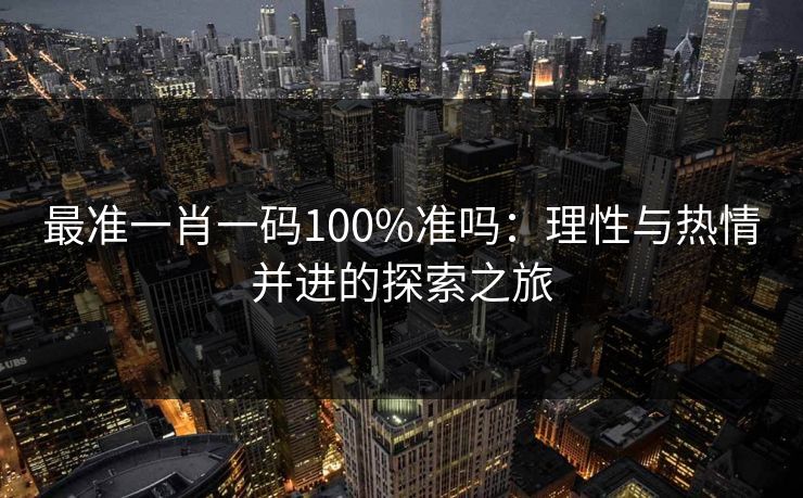 最准一肖一码100%准吗：理性与热情并进的探索之旅