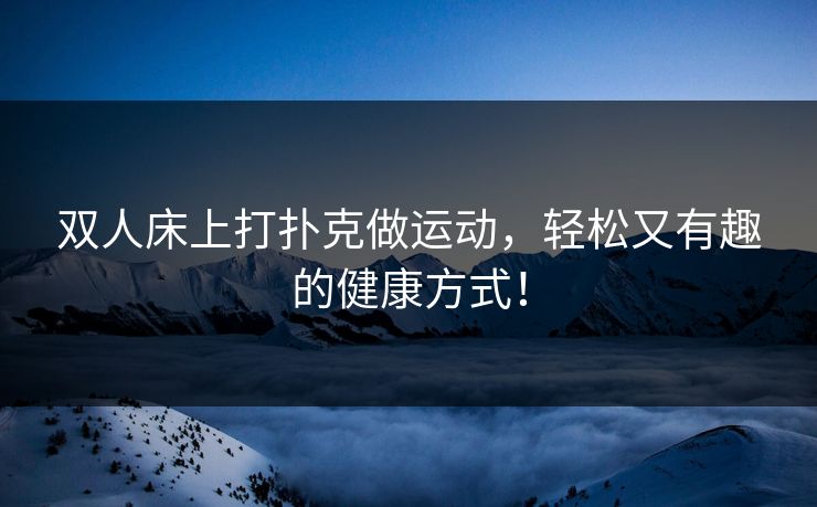双人床上打扑克做运动，轻松又有趣的健康方式！