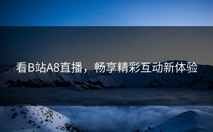 看B站A8直播，畅享精彩互动新体验