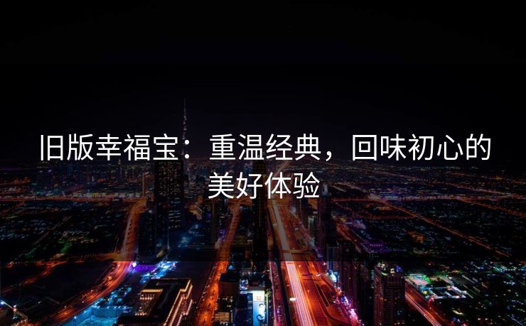 旧版幸福宝：重温经典，回味初心的美好体验