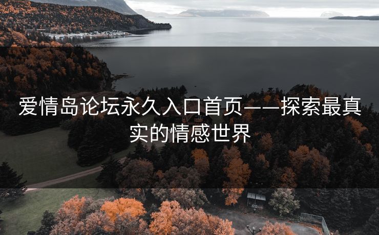 爱情岛论坛永久入口首页——探索最真实的情感世界