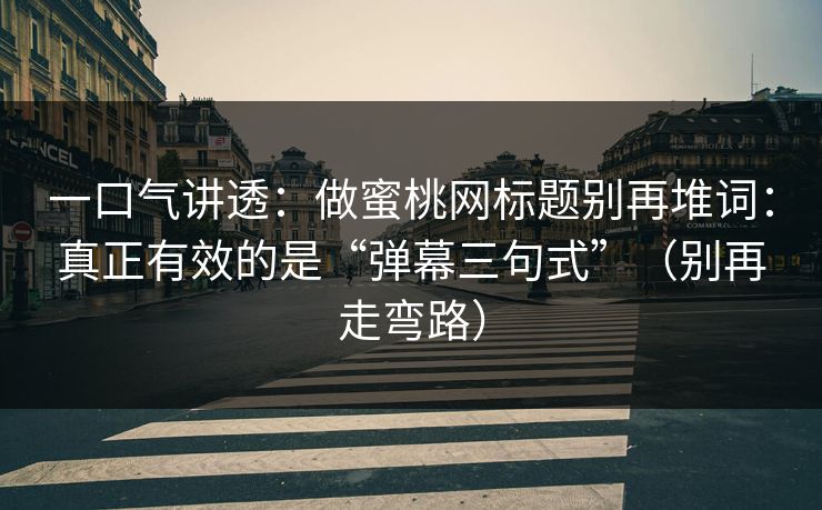 一口气讲透：做蜜桃网标题别再堆词：真正有效的是“弹幕三句式”（别再走弯路）